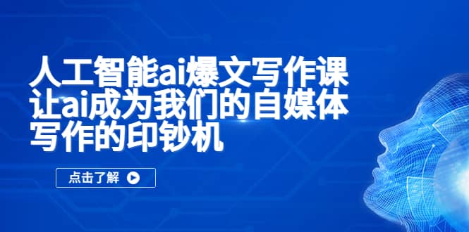 人工智能ai爆文写作课，让ai成为我们的自媒体写作的印钞机聚合网创-网创项目资源站-副业项目-创业项目-搞钱项目聚合网创