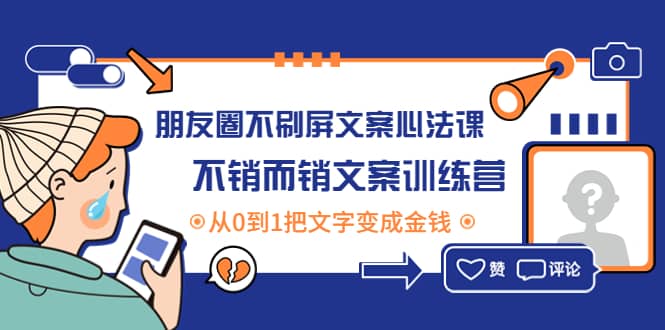 朋友圈不刷屏文案心法课：不销而销文案训练营，从0到1把文字变成金钱聚合网创-网创项目资源站-副业项目-创业项目-搞钱项目聚合网创