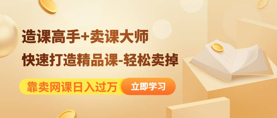 《造课高手+卖课大师》快速打造精品课-轻松卖掉聚合网创-网创项目资源站-副业项目-创业项目-搞钱项目聚合网创