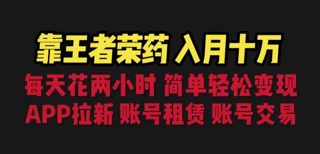 靠王者荣耀，月入十万，每天花两小时。多种变现，拉新、账号租赁，账号交易聚合网创-网创项目资源站-副业项目-创业项目-搞钱项目聚合网创