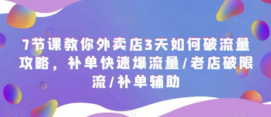 7节课教你外卖店3天如何破流量攻略，补单快速爆流量/老店破限流/补单辅助聚合网创-网创项目资源站-副业项目-创业项目-搞钱项目聚合网创