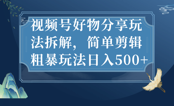 视频号好物分享玩法拆解，简单剪辑粗暴玩法日入500+聚合网创-网创项目资源站-副业项目-创业项目-搞钱项目聚合网创