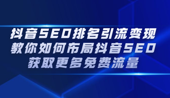 抖音SEO排名引流变现，教你如何布局抖音SEO获取更多免费流量聚合网创-网创项目资源站-副业项目-创业项目-搞钱项目聚合网创