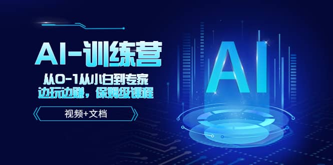 人工智能AI-训练营，从0-1从小白到专家，边玩边赚 保姆级课程（视频+文档）聚合网创-网创项目资源站-副业项目-创业项目-搞钱项目聚合网创