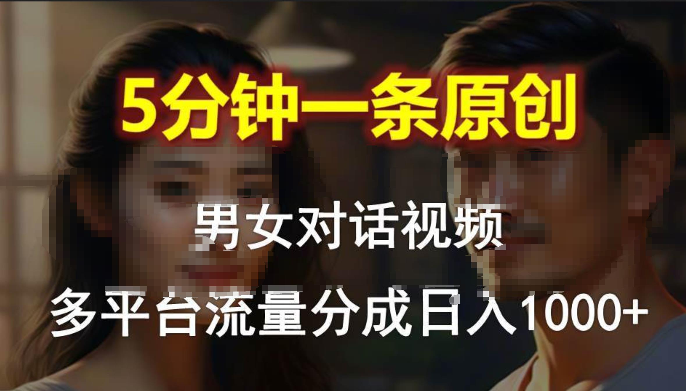 男女对话，5分钟1条原创视频，多平台流量分成，日入1000+聚合网创-网创项目资源站-副业项目-创业项目-搞钱项目聚合网创