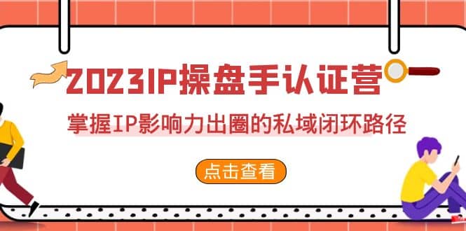 2023·IP操盘手·认证营·第2期，掌握IP影响力出圈的私域闭环路径（35节）聚合网创-网创项目资源站-副业项目-创业项目-搞钱项目聚合网创