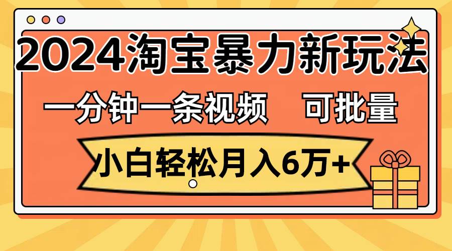 一分钟一条视频，小白轻松月入6万+，2024淘宝暴力新玩法，可批量放大收益聚合网创-网创项目资源站-副业项目-创业项目-搞钱项目聚合网创