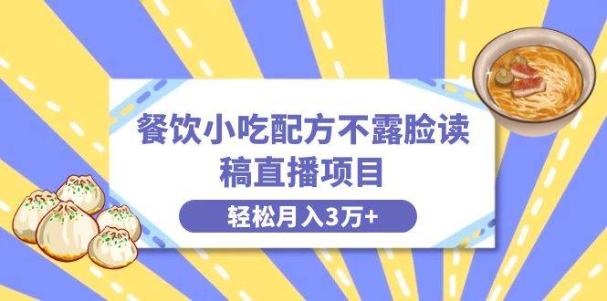 餐饮小吃配方不露脸读稿直播项目，无需露脸，月入3万+附小吃配方资源聚合网创-网创项目资源站-副业项目-创业项目-搞钱项目聚合网创