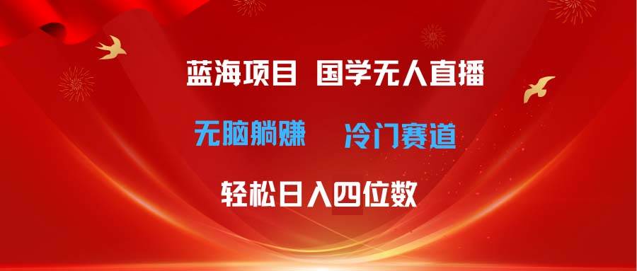 超级蓝海项目 国学无人直播日入四位数 无脑躺赚冷门赛道 最新玩法聚合网创-网创项目资源站-副业项目-创业项目-搞钱项目聚合网创