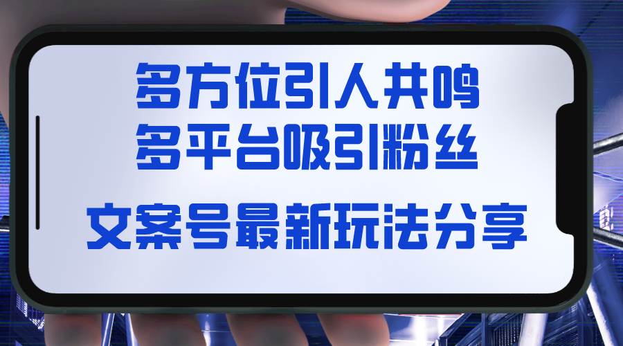 文案号最新玩法分享，视觉＋听觉＋感觉，多方位引人共鸣，多平台疯狂吸粉聚合网创-网创项目资源站-副业项目-创业项目-搞钱项目聚合网创