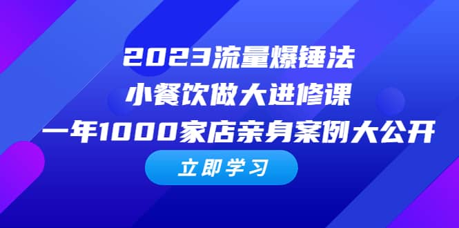 2023流量 爆锤法，小餐饮做大进修课，一年1000家店亲身案例大公开聚合网创-网创项目资源站-副业项目-创业项目-搞钱项目聚合网创