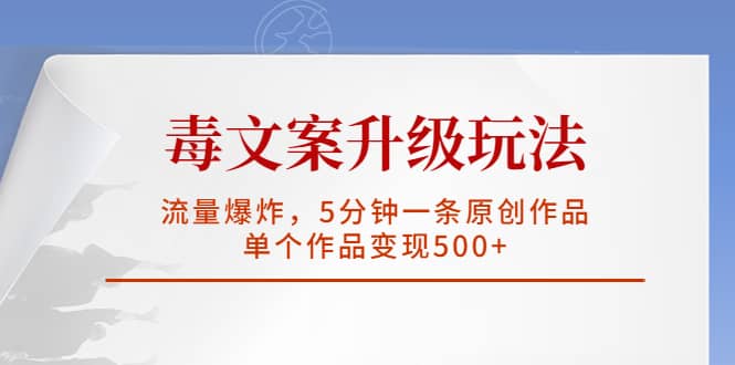 毒文案升级玩法，流量爆炸，5分钟一条原创作品，单个作品变现500+聚合网创-网创项目资源站-副业项目-创业项目-搞钱项目聚合网创