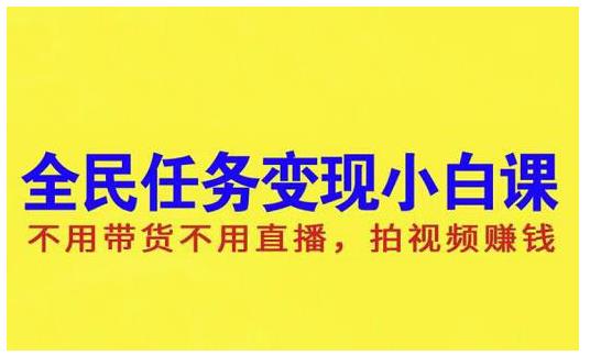 抖音全民任务变现小白课，不用带货不用直播，拍视频就能赚钱聚合网创-网创项目资源站-副业项目-创业项目-搞钱项目聚合网创