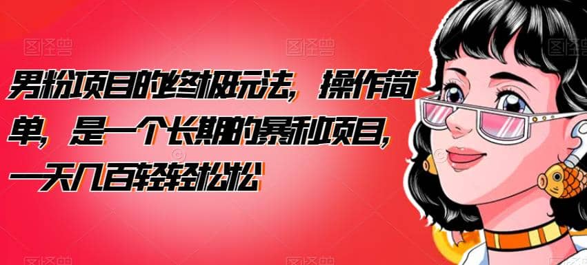 男粉项目的终极玩法，操作简单，是一个长期的暴利项目，一天几百轻轻松松【揭秘】聚合网创-网创项目资源站-副业项目-创业项目-搞钱项目聚合网创