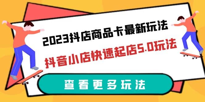 2023抖店商品卡最新玩法，抖音小店快速起店5.0玩法（11节课）聚合网创-网创项目资源站-副业项目-创业项目-搞钱项目聚合网创