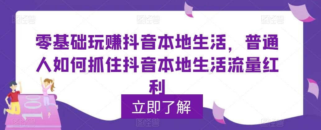 0基础玩赚抖音同城本地生活，普通人如何抓住抖音本地生活流量红利聚合网创-网创项目资源站-副业项目-创业项目-搞钱项目聚合网创