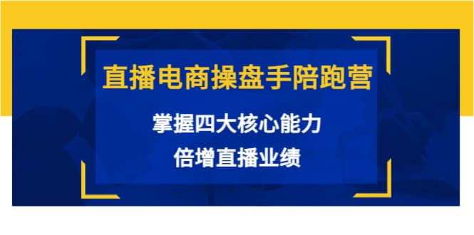 直播电商操盘手陪跑营：掌握四大核心能力，倍增直播业绩（价值980）聚合网创-网创项目资源站-副业项目-创业项目-搞钱项目聚合网创