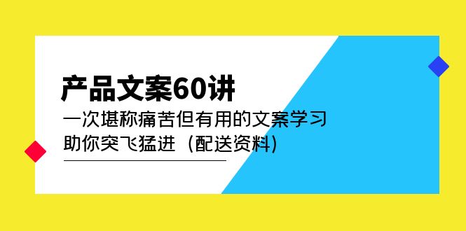 产品文案60讲：一次堪称痛苦但有用的文案学习 助你突飞猛进（配送资料）聚合网创-网创项目资源站-副业项目-创业项目-搞钱项目聚合网创