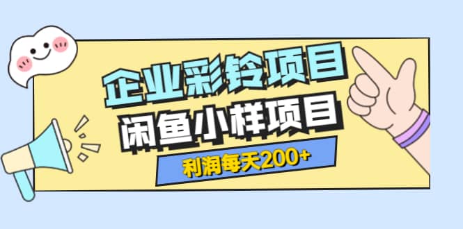 最新企业彩铃项目+闲鱼小样项目，利润每天200+轻轻松松，纯视频拆解玩法聚合网创-网创项目资源站-副业项目-创业项目-搞钱项目聚合网创