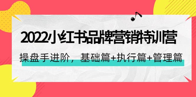 2022小红书品牌营销特训营：操盘手进阶，基础篇+执行篇+管理篇（42节）聚合网创-网创项目资源站-副业项目-创业项目-搞钱项目聚合网创