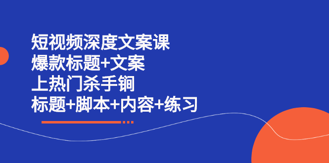短视频深度文案课 爆款标题+文案 上热门杀手锏（标题+脚本+内容+练习）聚合网创-网创项目资源站-副业项目-创业项目-搞钱项目聚合网创