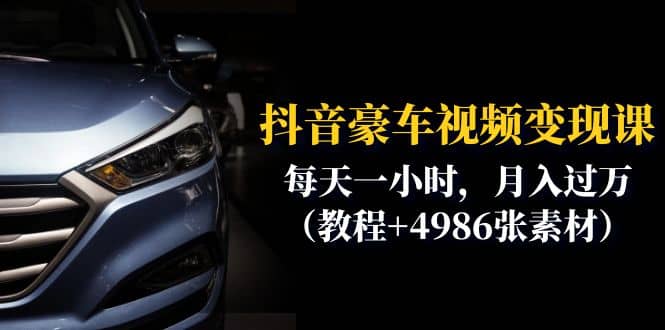 抖音豪车视频变现分享课：每天一小时，月入过万（教程+4986张素材）聚合网创-网创项目资源站-副业项目-创业项目-搞钱项目聚合网创