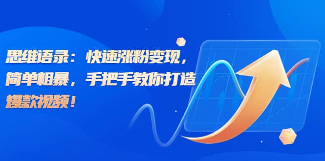 思维语录：快速涨粉变现，简单粗暴，手把手教你打造爆款视频聚合网创-网创项目资源站-副业项目-创业项目-搞钱项目聚合网创