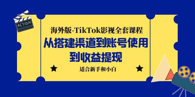 海外版-TikTok影视全套课程：从搭建渠道到账号使用到收益提现 小白可操作聚合网创-网创项目资源站-副业项目-创业项目-搞钱项目聚合网创