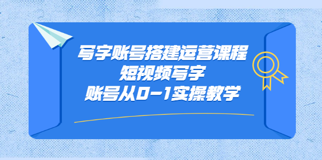 写字账号搭建运营课程，短视频写字账号从0-1实操教学聚合网创-网创项目资源站-副业项目-创业项目-搞钱项目聚合网创