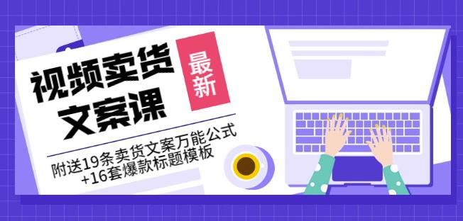 《视频卖货文案课》附送19条卖货文案万能公式+16套爆款标题模板聚合网创-网创项目资源站-副业项目-创业项目-搞钱项目聚合网创