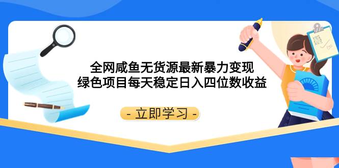 全网咸鱼无货源最新暴力变现 绿色项目每天稳定日入四位数收益聚合网创-网创项目资源站-副业项目-创业项目-搞钱项目聚合网创