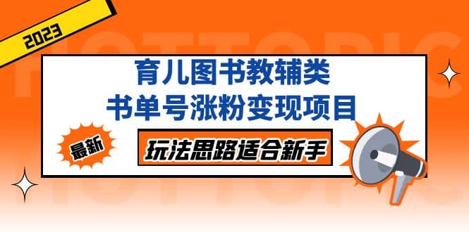 育儿图书教辅类书单号涨粉变现项目，玩法思路适合新手，无私分享给你聚合网创-网创项目资源站-副业项目-创业项目-搞钱项目聚合网创