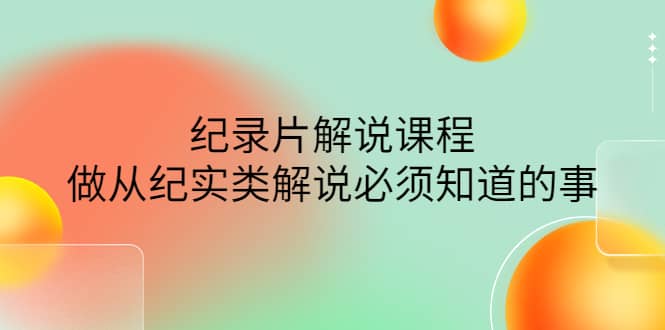 眼镜蛇电影：纪录片解说课程，做从纪实类解说必须知道的事-价值499元聚合网创-网创项目资源站-副业项目-创业项目-搞钱项目聚合网创