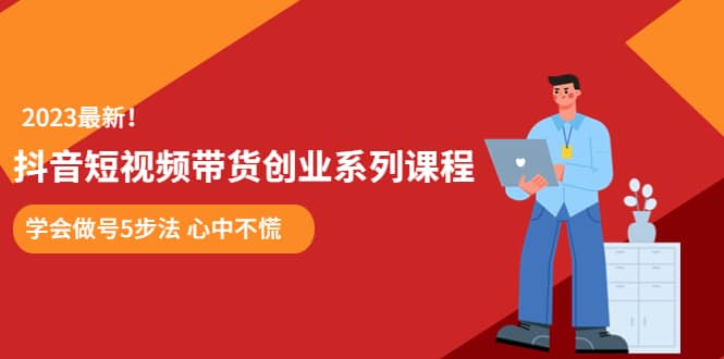某培训售价980的抖音短视频带货创业系列课程 学会做号5步法 心中不慌聚合网创-网创项目资源站-副业项目-创业项目-搞钱项目聚合网创