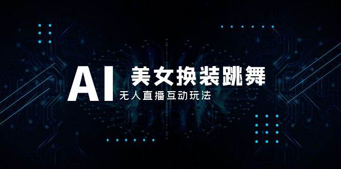 抖音最新最火【AI美女换装跳舞】无人直播互动玩法（含全套开播教程+软件+视频素材+音效）聚合网创-网创项目资源站-副业项目-创业项目-搞钱项目聚合网创