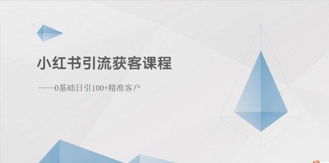 小红书引流获客课程：0基础日引100+精准客户聚合网创-网创项目资源站-副业项目-创业项目-搞钱项目聚合网创