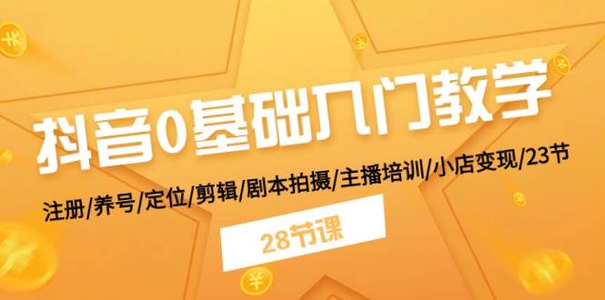 抖音0基础入门教学 注册/养号/定位/剪辑/剧本拍摄/主播培训/小店变现/28节聚合网创-网创项目资源站-副业项目-创业项目-搞钱项目聚合网创