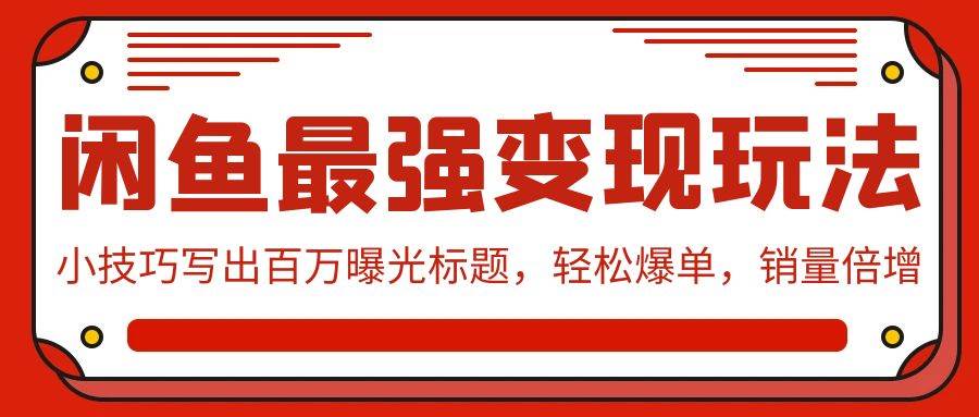 闲鱼最强变现玩法：小技巧写出百万曝光标题，轻松爆单，销量倍增聚合网创-网创项目资源站-副业项目-创业项目-搞钱项目聚合网创
