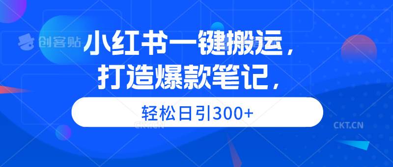 小红书一键搬运，打造爆款笔记，轻松日引300+聚合网创-网创项目资源站-副业项目-创业项目-搞钱项目聚合网创