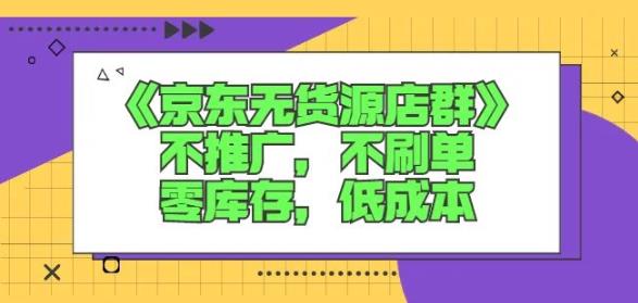 诺思星商学院京东无货源店群课：不推广，不刷单，零库存，低成本聚合网创-网创项目资源站-副业项目-创业项目-搞钱项目聚合网创