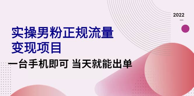 2022实操男粉正规流量变现项目，一台手机即可 当天就能出单【视频课程】聚合网创-网创项目资源站-副业项目-创业项目-搞钱项目聚合网创