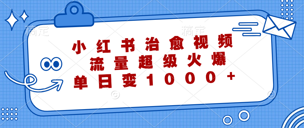 小红书治愈视频，流量超级火爆！单日变现1000+聚合网创-网创项目资源站-副业项目-创业项目-搞钱项目聚合网创