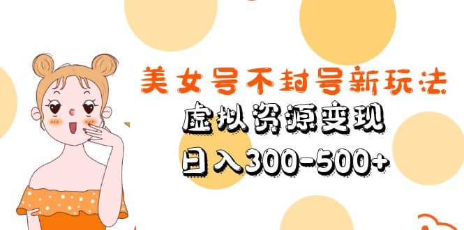 美女号不封号新玩法，虚拟资源变现聚合网创-网创项目资源站-副业项目-创业项目-搞钱项目聚合网创