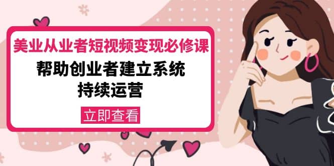 美业从业者短视频变现必修课：帮助创业者建立系统持续运营-价值3990元聚合网创-网创项目资源站-副业项目-创业项目-搞钱项目聚合网创