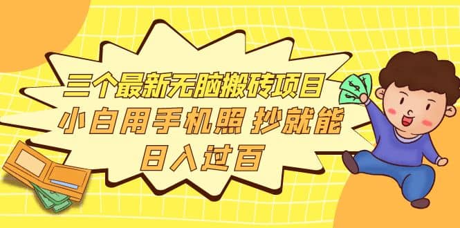 三个最新无脑搬砖项目，小白用手机照抄就能日入过百聚合网创-网创项目资源站-副业项目-创业项目-搞钱项目聚合网创