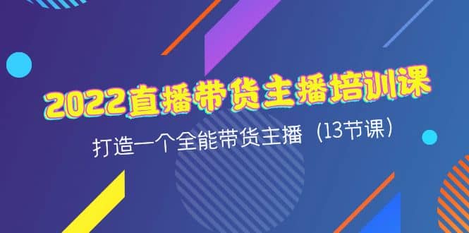 2022直播带货主播培训课，打造一个全能带货主播（13节课）聚合网创-网创项目资源站-副业项目-创业项目-搞钱项目聚合网创