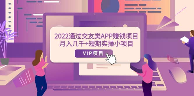 2022通过交友类APP赚钱项目：月入几千+短期实操小项目（可提现）聚合网创-网创项目资源站-副业项目-创业项目-搞钱项目聚合网创
