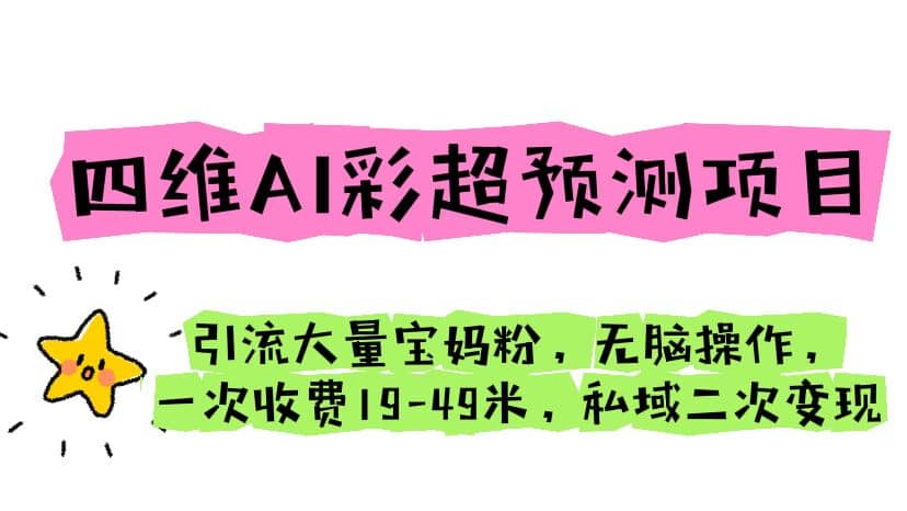 四维AI彩超预测项目 引流大量宝妈粉 无脑操作 一次收费19-49 私域二次变现聚合网创-网创项目资源站-副业项目-创业项目-搞钱项目聚合网创