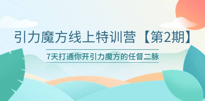 引力魔方线上特训营【第二期】五月新课，7天打通你开引力魔方的任督二脉聚合网创-网创项目资源站-副业项目-创业项目-搞钱项目聚合网创