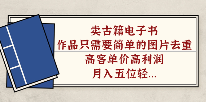 卖古籍电子书，作品只需要简单的图片去重，高客单价高利润，月入五位轻轻松松聚合网创-网创项目资源站-副业项目-创业项目-搞钱项目聚合网创